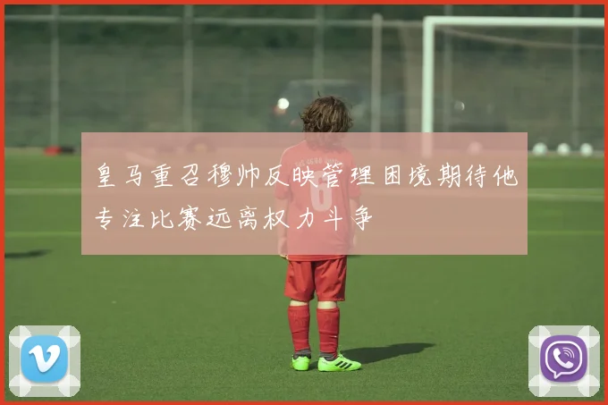 皇马重召穆帅反映管理困境期待他专注比赛远离权力斗争