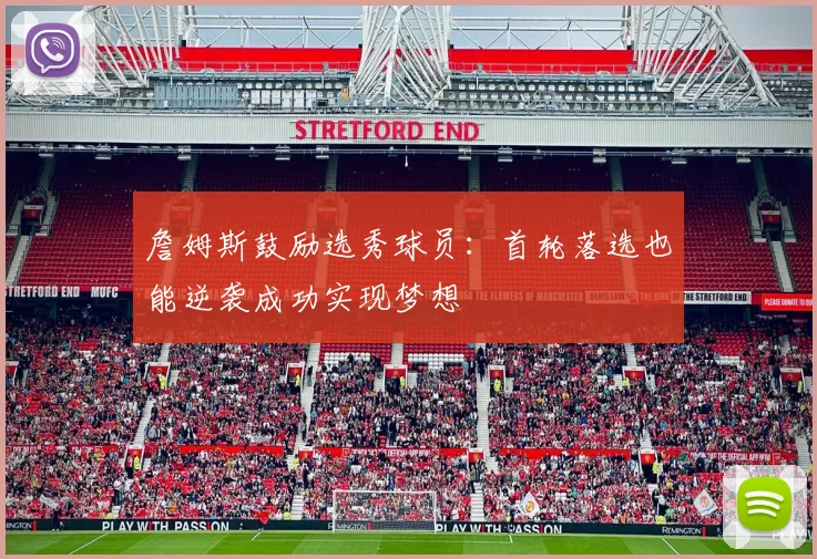 詹姆斯鼓励选秀球员：首轮落选也能逆袭成功实现梦想