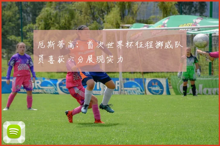 厄斯蒂高：首次世界杯征程挪威队员喜获六分展现实力