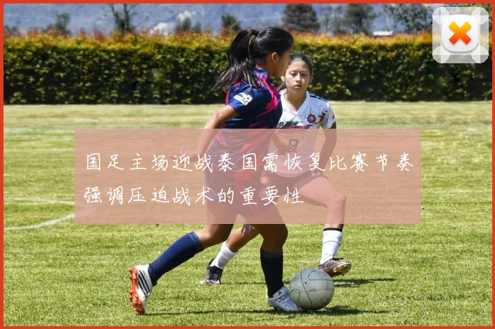 国足主场迎战泰国需恢复比赛节奏强调压迫战术的重要性