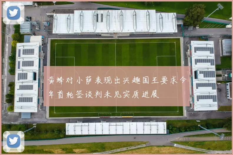 黄蜂对小萨表现出兴趣国王要求今年首轮签谈判未见实质进展