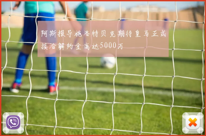 阿斯报导施洛特贝克期待皇马正式接洽解约金高达5000万