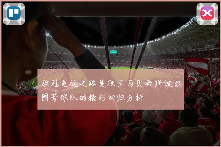 欧冠重返之路曼联罗马贝蒂斯波尔图等球队的精彩回归分析
