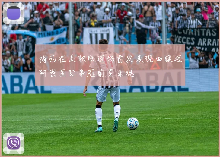 梅西在美职联连场首发表现回暖迈阿密国际争冠前景乐观