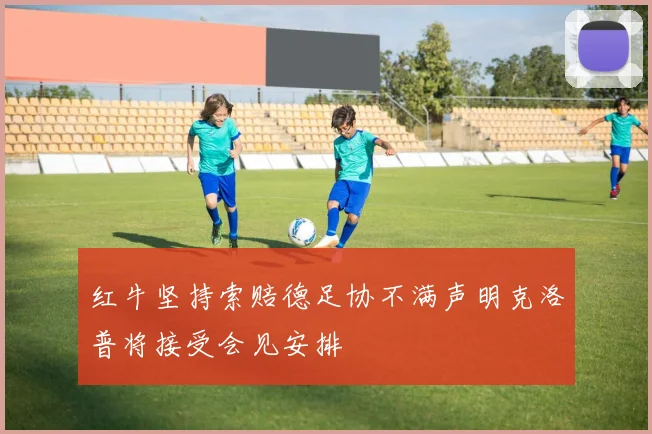 红牛坚持索赔德足协不满声明克洛普将接受会见安排