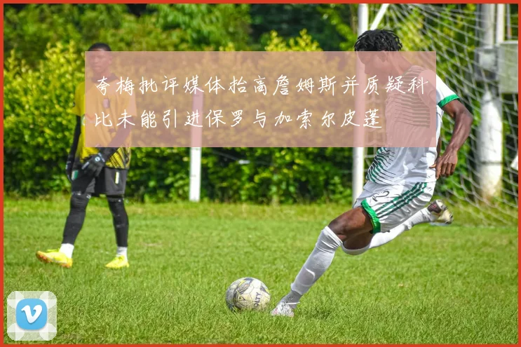 夸梅批评媒体抬高詹姆斯并质疑科比未能引进保罗与加索尔皮蓬